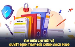 Tìm hiểu chi tiết về quyết định thay đổi chính sách PG99